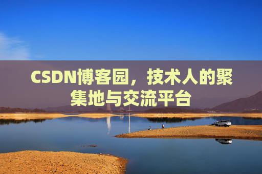 CSDN博客园,技术人的聚集地与交流平台 CSDN博客园,技术人的聚集地与交流平台